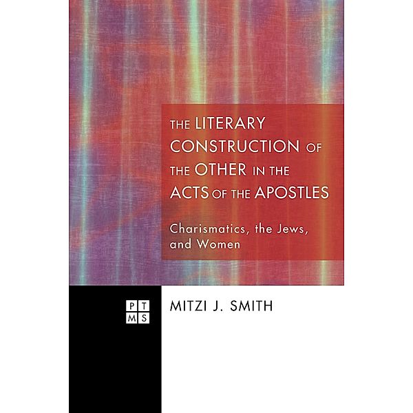 The Literary Construction of the Other in the Acts of the Apostles / Princeton Theological Monograph Series Bd.154, Mitzi J. Smith