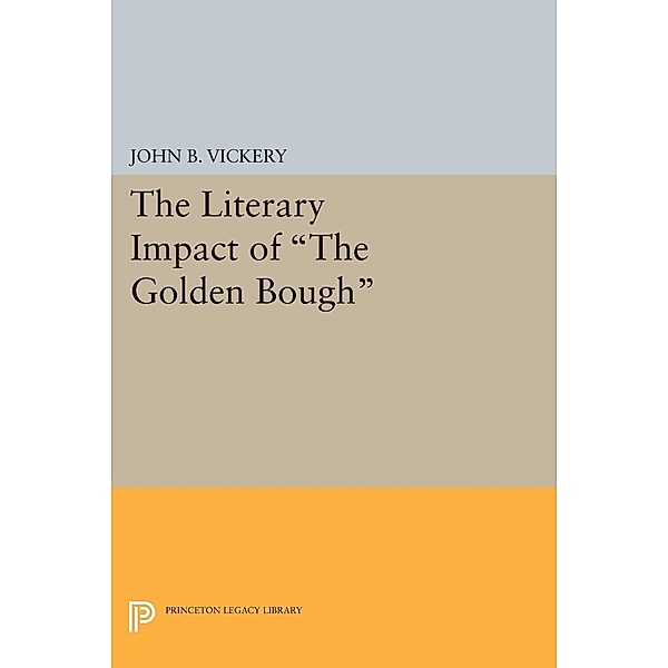 The Literary Impact of The Golden Bough / Princeton Legacy Library Bd.1696, John B Vickery