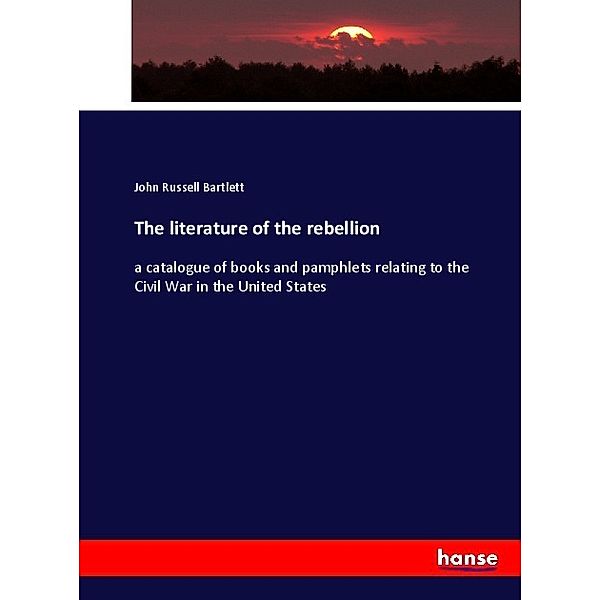 The literature of the rebellion, John Russell Bartlett