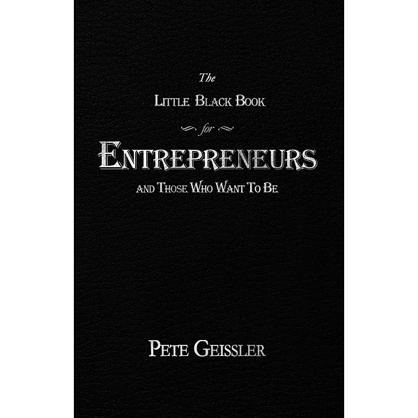 The Little Black Book for Entrepreneurs and Those Who Want to Be, Pete Geissler