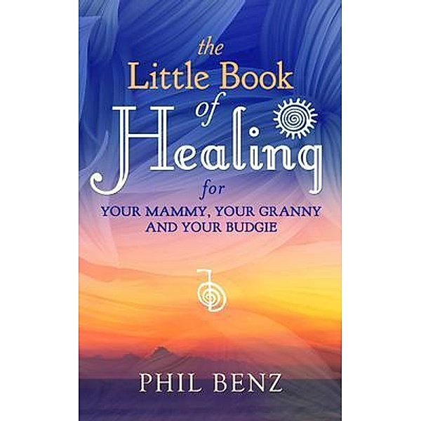 The Little Book of Healing for Your Mammy, Your Granny and Your Budgie / CMD, Phil Benz