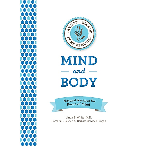 The Little Book of Home Remedies, Mind and Body, Linda B. White, Barbara H. Seeber, Barbara Brownell Grogan