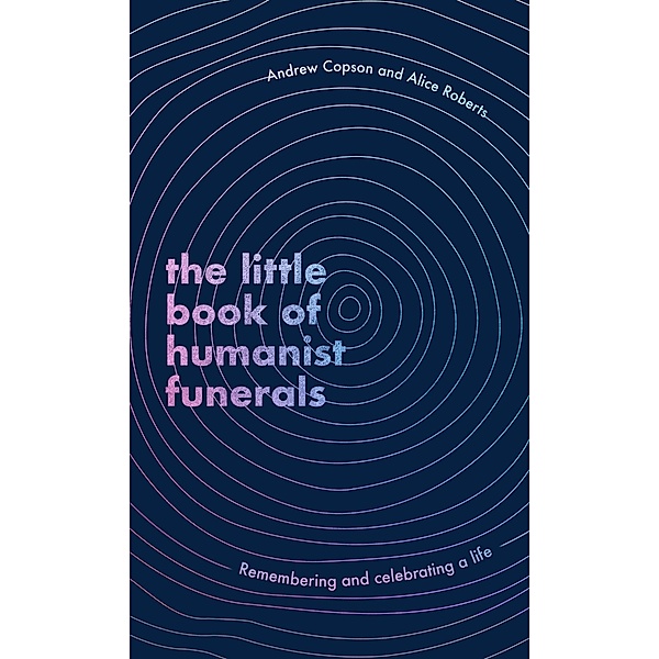 The Little Book of Humanist Funerals, Andrew Copson, Alice Roberts