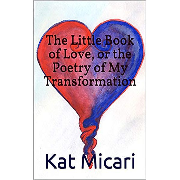 The Little Book of Love, or the Poetry of My Transformation, Kat Micari