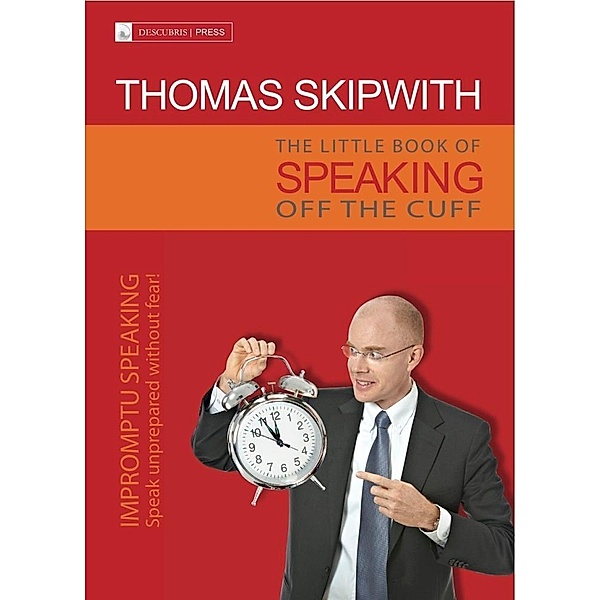 The Little Book of Speaking Off the Cuff. Impromptu Speaking -- Speak Unprepared Without Fear! / eBookIt.com, Thomas Skipwith