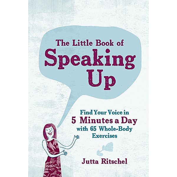 The Little Book of Speaking Up: Find Your Voice in 5 Minutes a Day with 65 Whole-Body Exercises, Jutta Ritschel