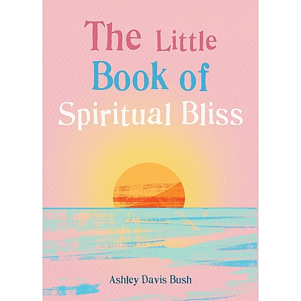 The Little Book of Spiritual Bliss / The Gaia Little Books, Ashley Davis Bush
