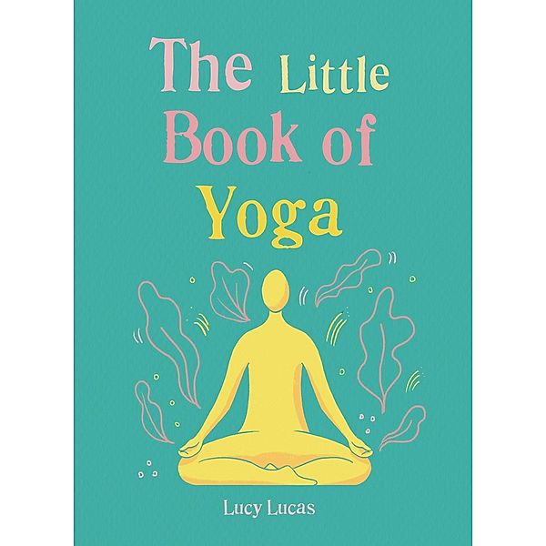 The Little Book of Yoga / The Gaia Little Books, Lucy Lucas