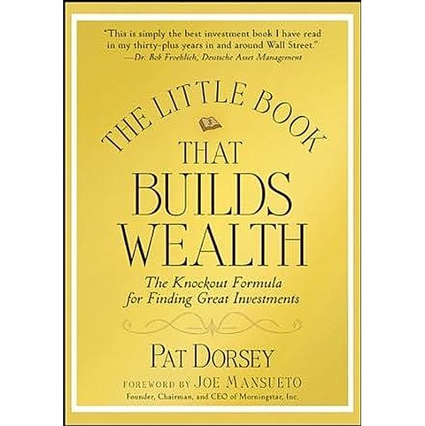 The Little Book That Builds Wealth: The Knockout Formula for Finding Great Investments, Pat Dorsey