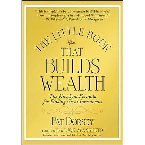 The Little Book That Builds Wealth: The Knockout Formula for Finding Great Investments, Pat Dorsey