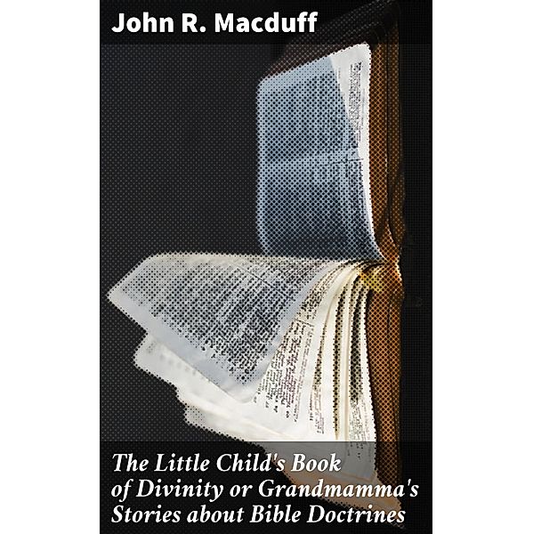 The Little Child's Book of Divinity or Grandmamma's Stories about Bible Doctrines, John R. Macduff