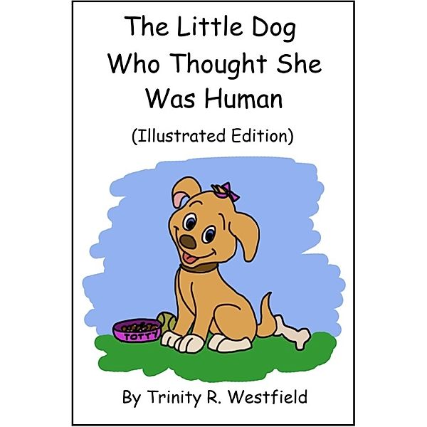 The Little Dog Who Thought She Was Human (Illustrated Edition), Trinity R. Westfield