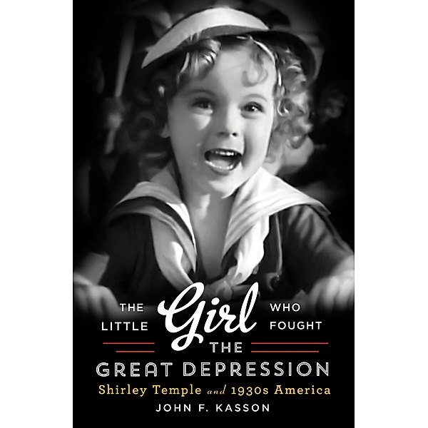 The Little Girl Who Fought the Great Depression: Shirley Temple and 1930s America, John F. Kasson