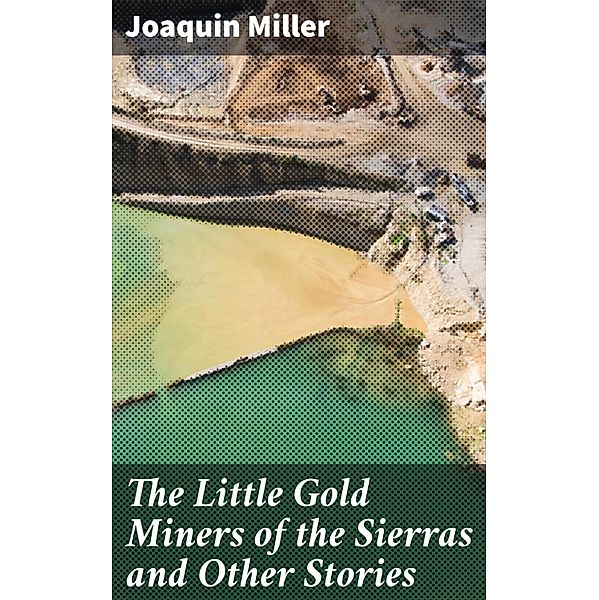 The Little Gold Miners of the Sierras and Other Stories, Joaquin Miller