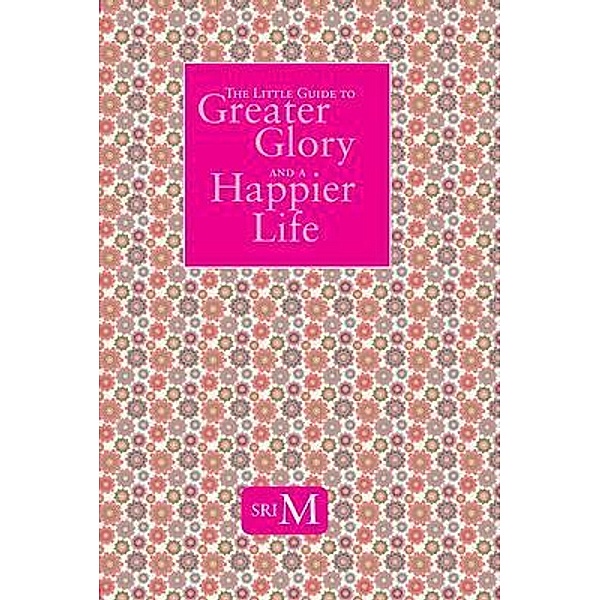 The Little Guide to Greater Glory and A Happier Life / Magenta Press & Publication Pvt Ltd, Sri M