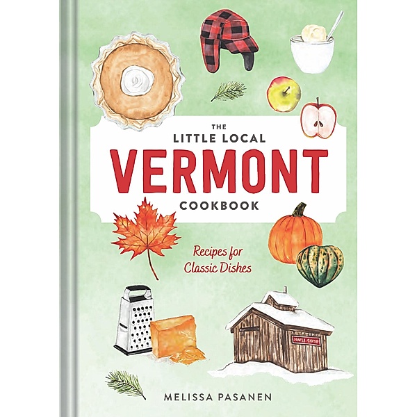 The Little Local Vermont Cookbook: Recipes for Classic Dishes, Melissa Pasanen