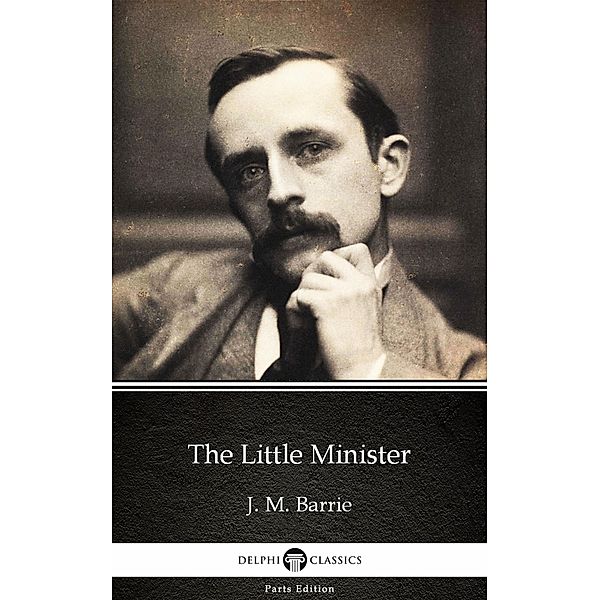 The Little Minister by J. M. Barrie - Delphi Classics (Illustrated) / Delphi Parts Edition (J. M. Barrie) Bd.5, J. M. Barrie