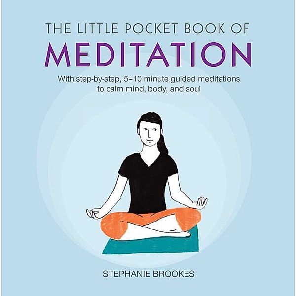 The Little Pocket Book of Meditation: With Step-By-Step, 5 10 Minute Guided Meditations to Calm Mind, Body, and Soul, Stephanie Brookes