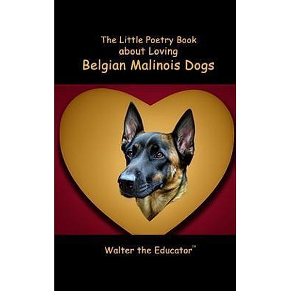 The Little Poetry Book about Loving Belgian Malinois Dogs / The Little Poetry Dogs Book Series, Walter the Educator
