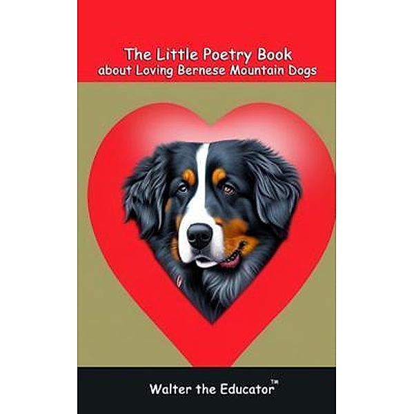 The Little Poetry Book about Loving Bernese Mountain Dogs / The Little Poetry Dogs Book Series, Walter the Educator