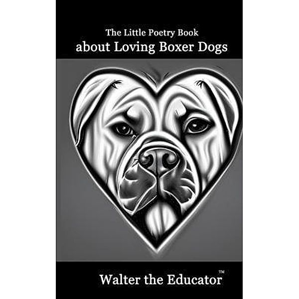 The Little Poetry Book about Loving Boxer Dogs / The Little Poetry Dogs Book Series, Walter the Educator