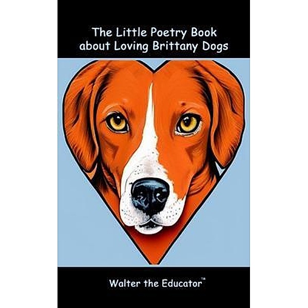 The Little Poetry Book about Loving Brittany Dogs / The Little Poetry Dogs Book Series, Walter the Educator