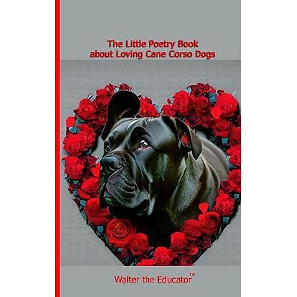 The Little Poetry Book about Loving Cane Corso Dogs / The Little Poetry Dogs Book Series, Walter the Educator