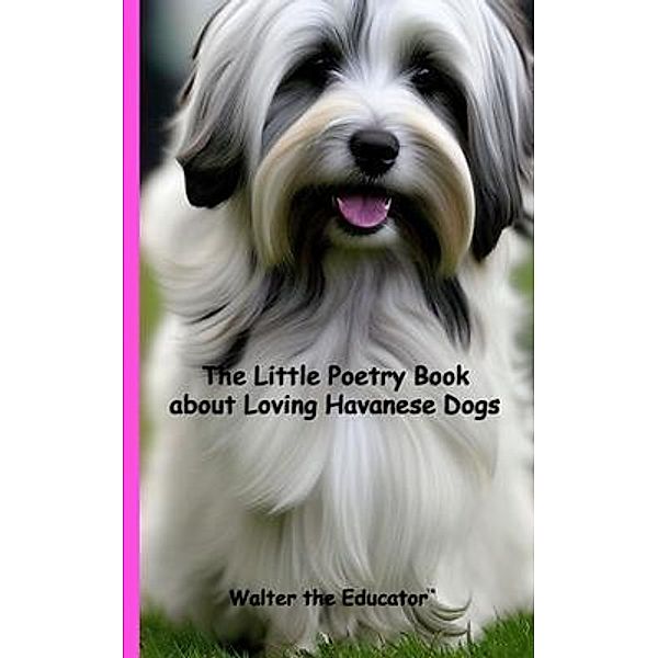 The Little Poetry Book about Loving Havanese Dogs / The Little Poetry Dogs Book Series, Walter the Educator