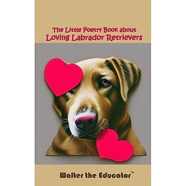 The Little Poetry Book about Loving Labrador Retrievers / The Little Poetry Dogs Book Series, Walter the Educator