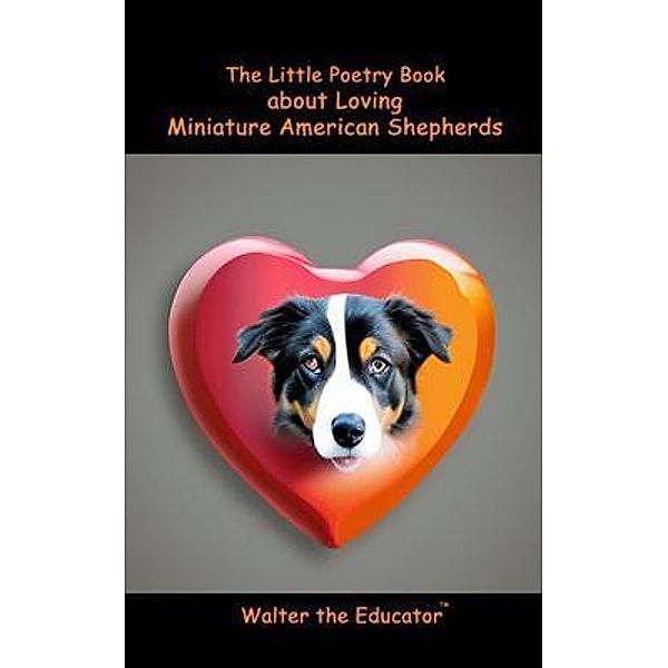 The Little Poetry Book about Loving Miniature American Shepherds / The Little Poetry Dogs Book Series, Walter the Educator