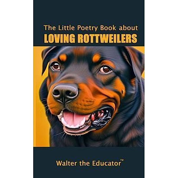 The Little Poetry Book about Loving Rottweilers / The Little Poetry Dogs Book Series, Walter the Educator