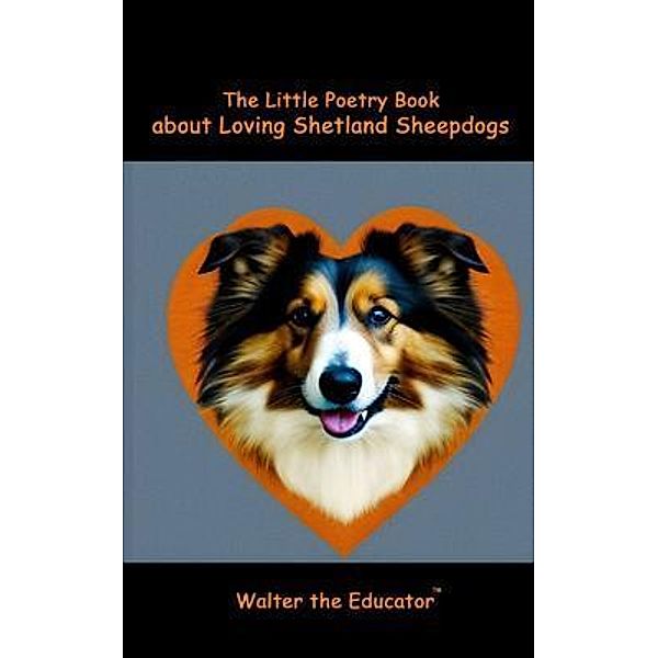 The Little Poetry Book about Loving Shetland Sheepdogs / The Little Poetry Dogs Book Series, Walter the Educator