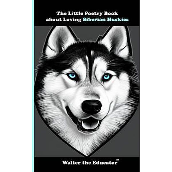 The Little Poetry Book about Loving Siberian Huskies / The Little Poetry Dogs Book Series, Walter the Educator