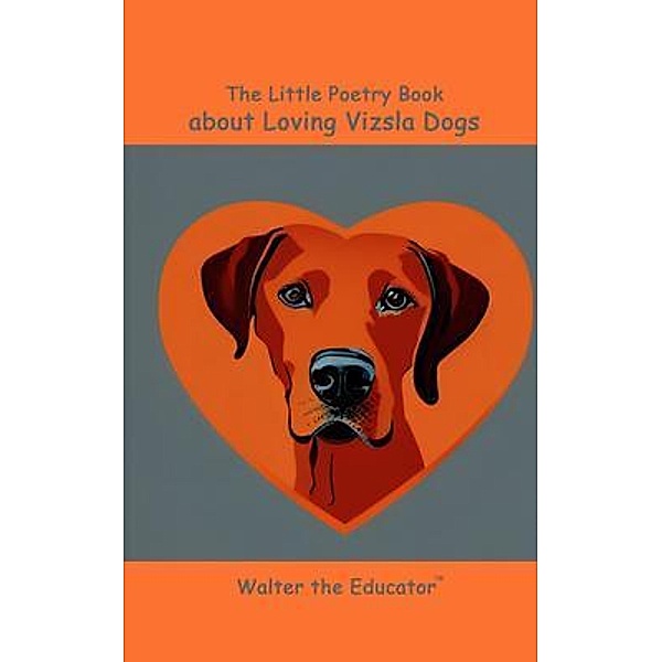 The Little Poetry Book about Loving Vizsla Dogs / The Little Poetry Dogs Book Series, Walter the Educator