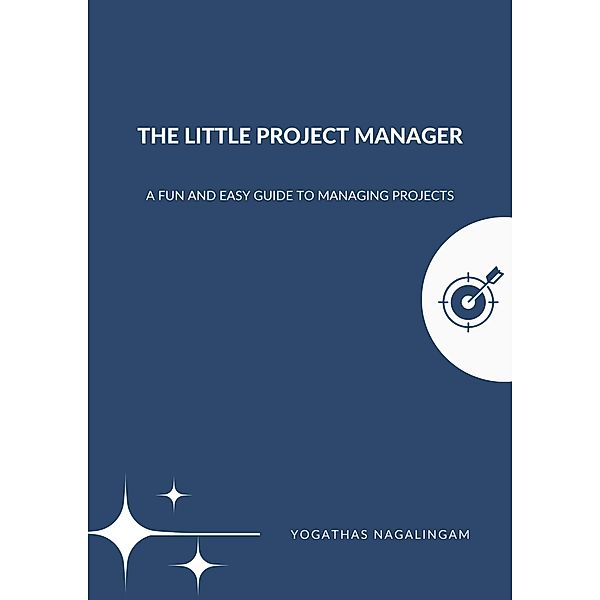 The Little Project Manager : A Fun And Easy Guide To Managing Projects, Yogathas Nagalingam