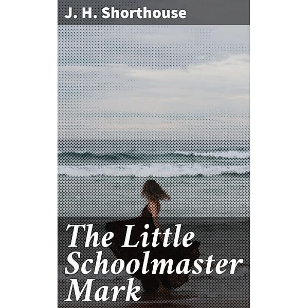 The Little Schoolmaster Mark, J. H. Shorthouse