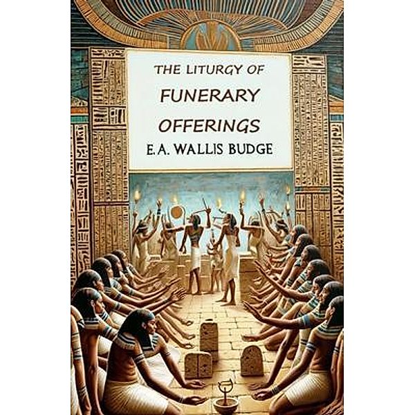 The Liturgy of Funerary Offerings, E. A. Wallis Budge