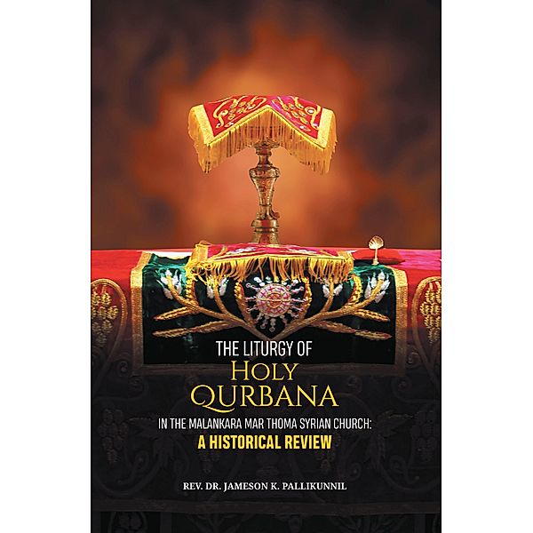 The Liturgy of Holy Qurbana in the Malankara Mar Thoma Syrian Church: A Historical Review, Rev. Jameson K. Pallikunnil