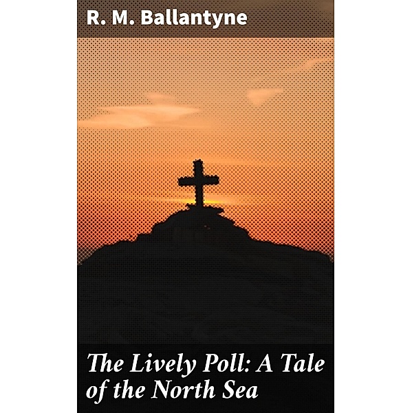The Lively Poll: A Tale of the North Sea, R. M. Ballantyne