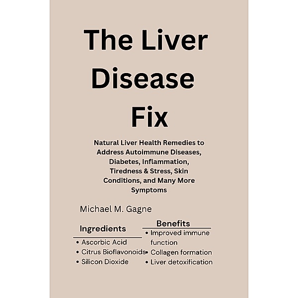 The Liver Disease Fix:  Natural Liver Health Remedies to Address Autoimmune Diseases, Diabetes, Inflammation, Tiredness & Stress, Skin Conditions, and Many More Symptoms, Michael M. Gagne