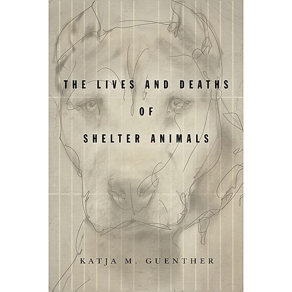The Lives and Deaths of Shelter Animals, Katja M. Guenther