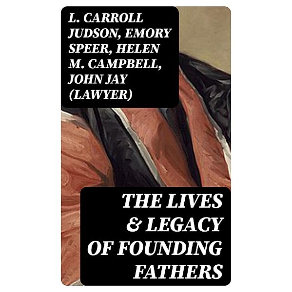 The Lives & Legacy of Founding Fathers, L. Carroll Judson, Emory Speer, Helen M. Campbell, John (Lawyer) Jay