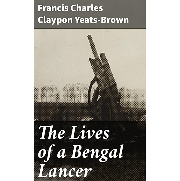 The Lives of a Bengal Lancer, Francis Charles Claypon Yeats-Brown