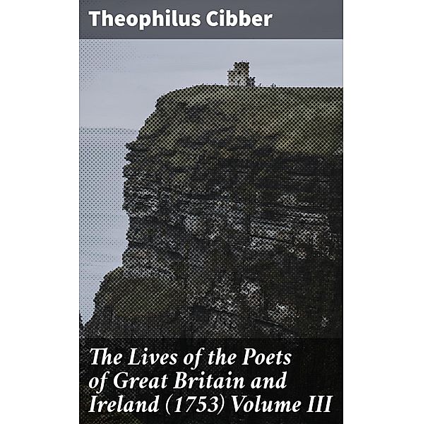 The Lives of the Poets of Great Britain and Ireland (1753) Volume III, Theophilus Cibber