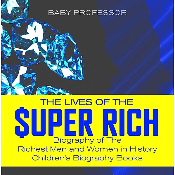 The Lives of the Super Rich: Biography of The Richest Men and Women in History - | Children's Biography Books / Baby Professor, Baby