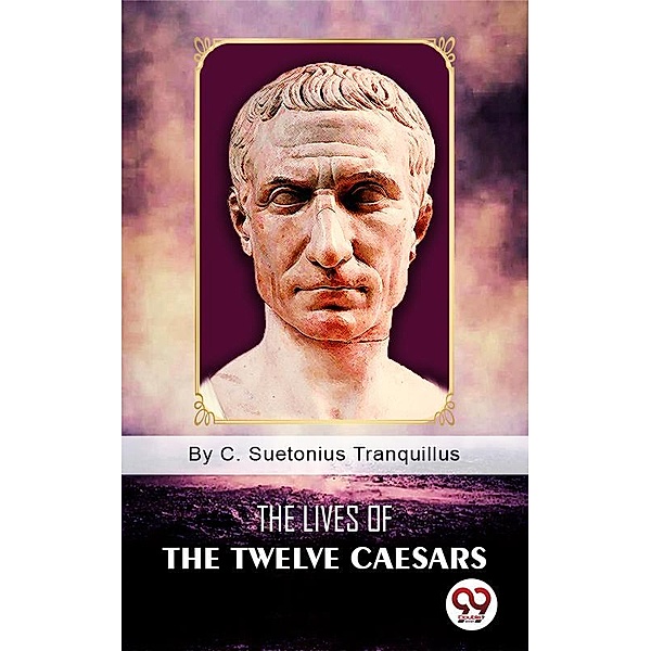 The Lives of the Twelve Caesars, C. Suetonius Tranquillus