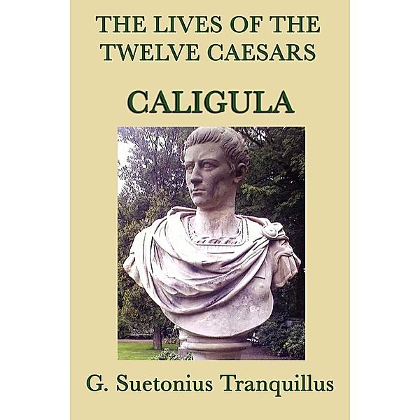 The Lives of the Twelve Caesars: Caligula, G. Suetonias Tranquillis