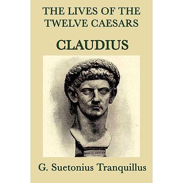 The Lives of the Twelve Caesars: Claudius, G. Suetonias Tranquillis