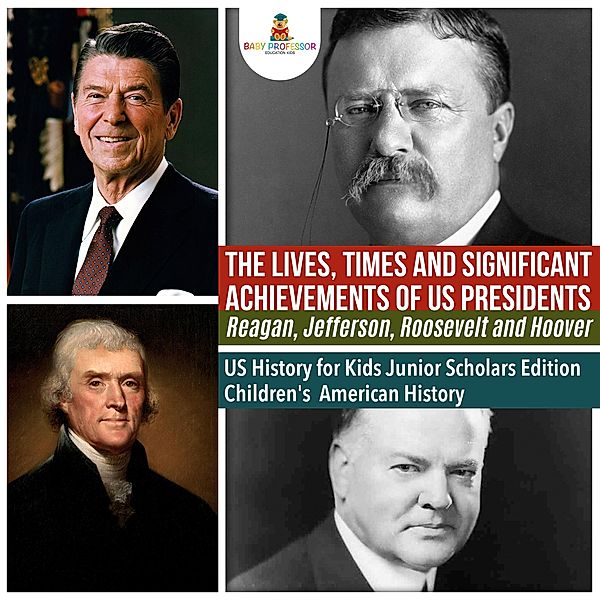 The Lives, Times and Significant Achievements of US Presidents Reagan, Jefferson, Roosevelt and Hoover | US History for Kids Junior Scholars Edition | Children's American History, Baby