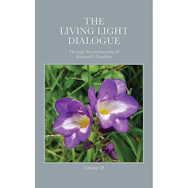 The Living Light Dialogue Volume 18, Richard P. Goodwin